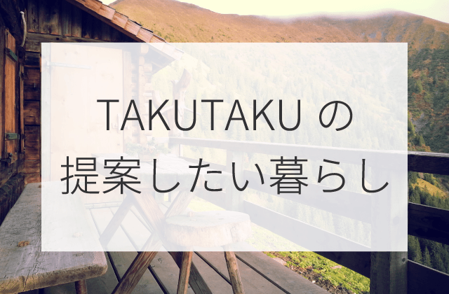 TAKUTAKUの提案したい暮らし
