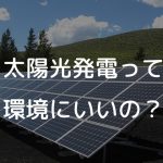 太陽光発電って環境にいいの？